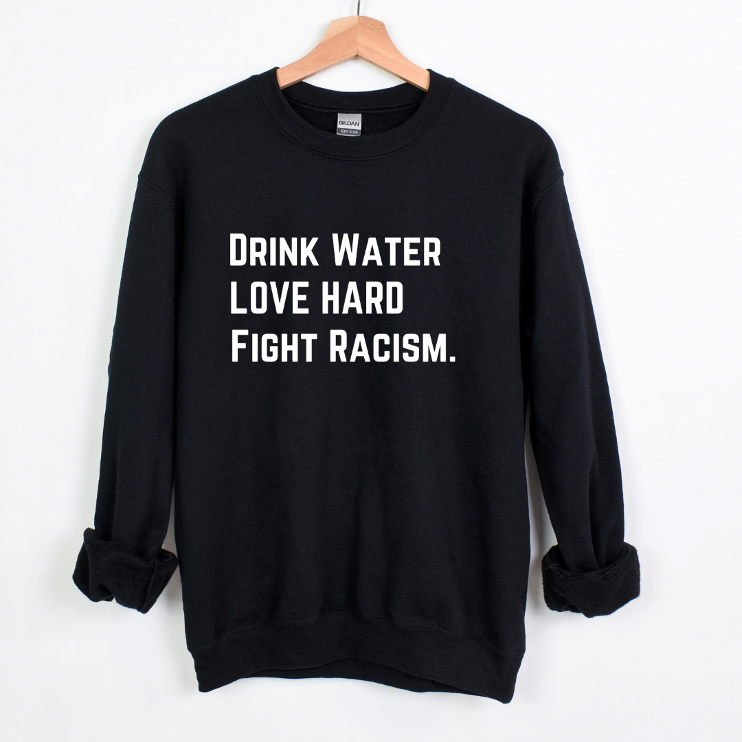 Drink Water Fight Racism Sweatshirt